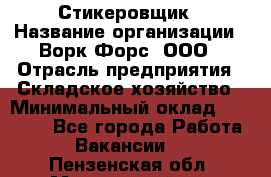 Стикеровщик › Название организации ­ Ворк Форс, ООО › Отрасль предприятия ­ Складское хозяйство › Минимальный оклад ­ 35 000 - Все города Работа » Вакансии   . Пензенская обл.,Мокшанский р-н